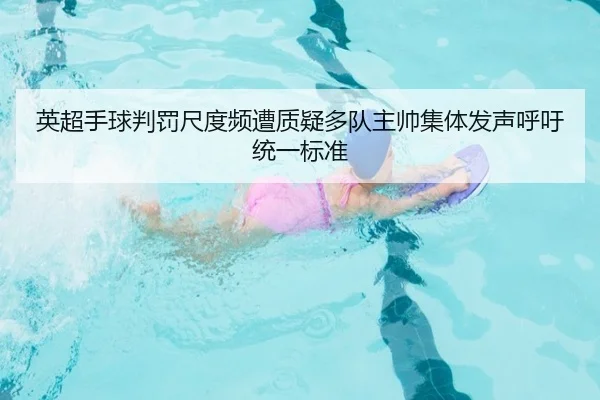 英超手球判罚尺度频遭质疑多队主帅集体发声呼吁统一标准