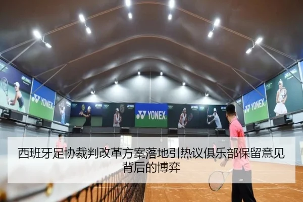 西班牙足协裁判改革方案落地引热议俱乐部保留意见背后的博弈